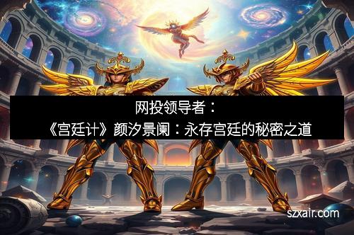 网投领导者：《宫廷计》颜汐景阑：永存宫廷的秘密之道