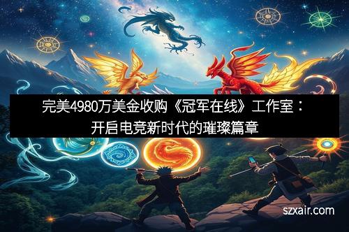 完美4980万美金收购《冠军在线》工作室：开启电竞新时代的璀璨篇章