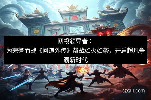网投领导者：为荣誉而战《问道外传》帮战如火如荼，开启超凡争霸新时代
